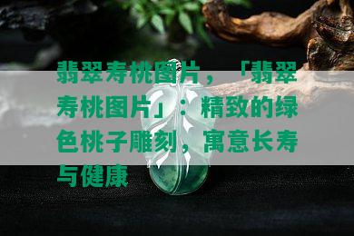 翡翠寿桃图片，「翡翠寿桃图片」：精致的绿色桃子雕刻，寓意长寿与健康