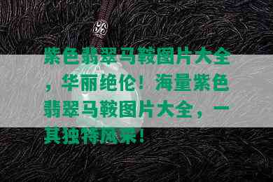 紫色翡翠马鞍图片大全，华丽绝伦！海量紫色翡翠马鞍图片大全，一其独特风采！