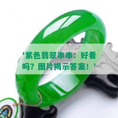 '紫色翡翠串串：好看吗？图片揭示答案！'