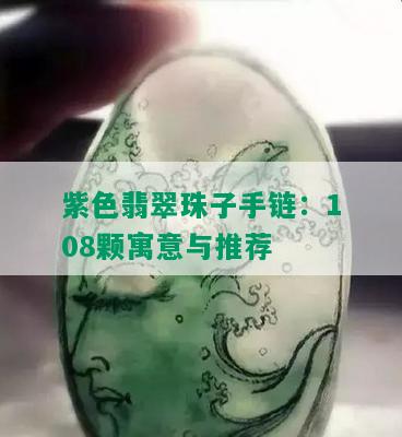 紫色翡翠珠子手链：108颗寓意与推荐