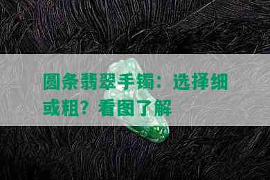 圆条翡翠手镯：选择细或粗？看图了解