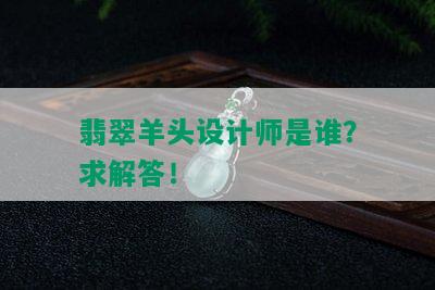 翡翠羊头设计师是谁？求解答！