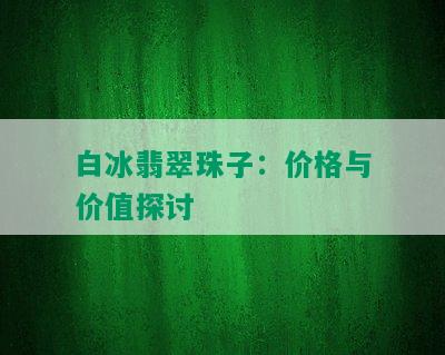 白冰翡翠珠子：价格与价值探讨