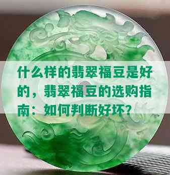 什么样的翡翠福豆是好的，翡翠福豆的选购指南：如何判断好坏？