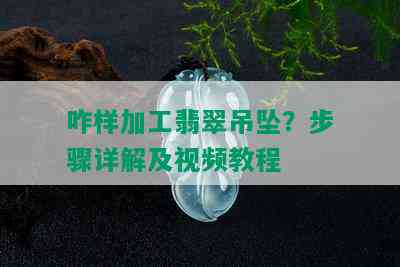 咋样加工翡翠吊坠？步骤详解及视频教程