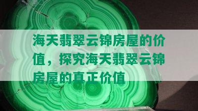 海天翡翠云锦房屋的价值，探究海天翡翠云锦房屋的真正价值