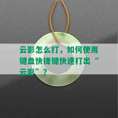 云影怎么打，如何使用键盘快捷键快速打出“云影”？