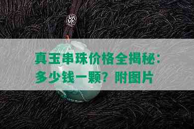 真玉串珠价格全揭秘：多少钱一颗？附图片