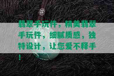 翡翠手玩件，精美翡翠手玩件，细腻质感，独特设计，让您爱不释手！