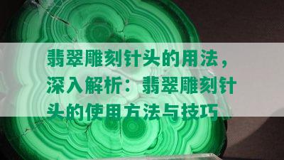 翡翠雕刻针头的用法，深入解析：翡翠雕刻针头的使用方法与技巧