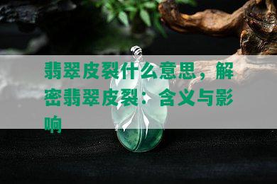 翡翠皮裂什么意思，解密翡翠皮裂：含义与影响