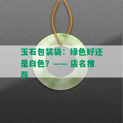 玉石包装袋：绿色好还是白色？—— 店名推荐