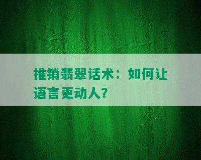 推销翡翠话术：如何让语言更动人？