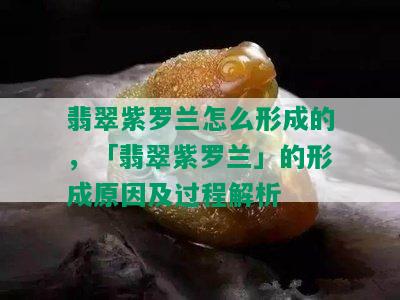 翡翠紫罗兰怎么形成的，「翡翠紫罗兰」的形成原因及过程解析