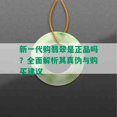 新一代购翡翠是正品吗？全面解析其真伪与购买建议