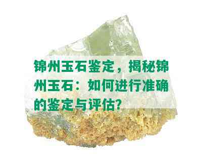 锦州玉石鉴定，揭秘锦州玉石：如何进行准确的鉴定与评估？