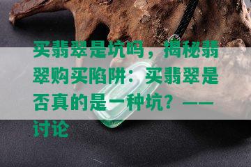 买翡翠是坑吗，揭秘翡翠购买陷阱：买翡翠是否真的是一种坑？——讨论