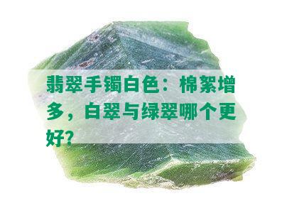 翡翠手镯白色：棉絮增多，白翠与绿翠哪个更好？