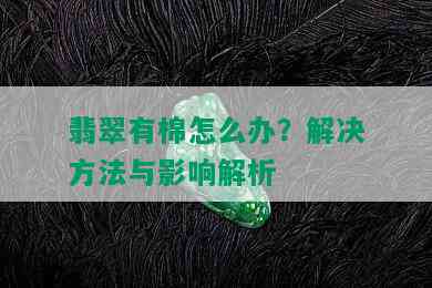 翡翠有棉怎么办？解决方法与影响解析