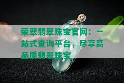 荣翠翡翠珠宝官网：一站式查询平台，尽享高品质翡翠珠宝