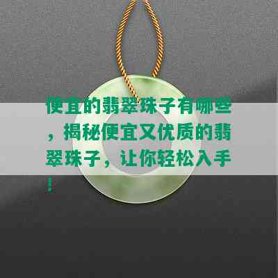 便宜的翡翠珠子有哪些，揭秘便宜又优质的翡翠珠子，让你轻松入手！