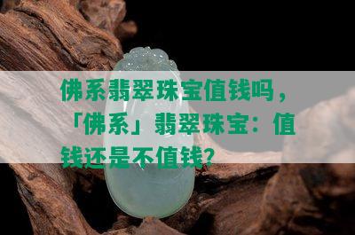 佛系翡翠珠宝值钱吗，「佛系」翡翠珠宝：值钱还是不值钱？