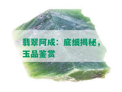 翡翠阿成：底细揭秘，玉品鉴赏