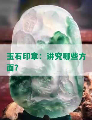 玉石印章：讲究哪些方面？