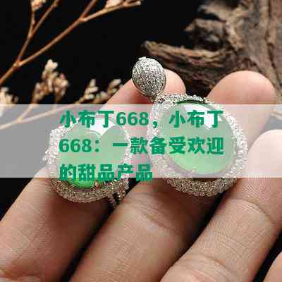 小布丁668，小布丁668：一款备受欢迎的甜品产品