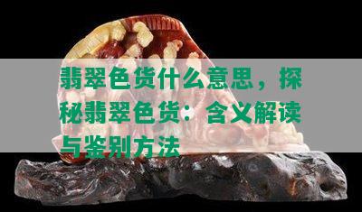 翡翠色货什么意思，探秘翡翠色货：含义解读与鉴别方法