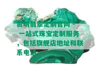 贤明翡翠定制官网 - 一站式珠宝定制服务，包括旗舰店地址和联系电话