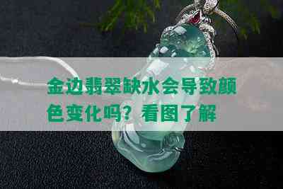 金边翡翠缺水会导致颜色变化吗？看图了解