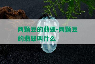 两颗豆的翡翠-两颗豆的翡翠叫什么