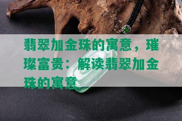 翡翠加金珠的寓意，璀璨富贵：解读翡翠加金珠的寓意