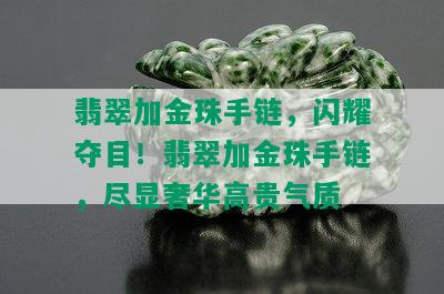 翡翠加金珠手链，闪耀夺目！翡翠加金珠手链，尽显奢华高贵气质