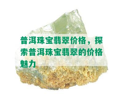 普洱珠宝翡翠价格，探索普洱珠宝翡翠的价格魅力