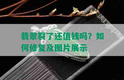 翡翠裂了还值钱吗？如何修复及图片展示