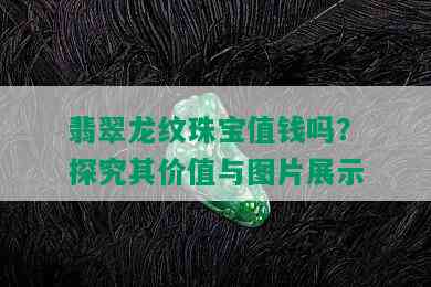 翡翠龙纹珠宝值钱吗？探究其价值与图片展示