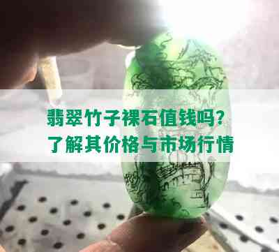 翡翠竹子裸石值钱吗？了解其价格与市场行情