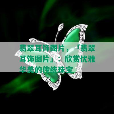 翡翠耳饰图片，「翡翠耳饰图片」：欣赏优雅华美的传统珠宝