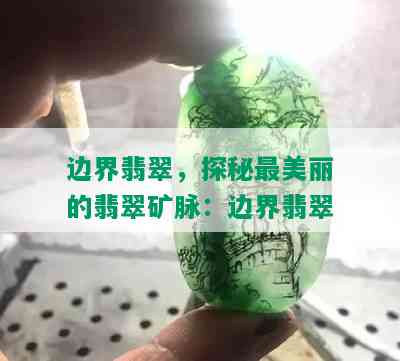 边界翡翠，探秘最美丽的翡翠矿脉：边界翡翠