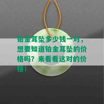 铂金耳坠多少钱一对，想要知道铂金耳坠的价格吗？来看看这对的价格！