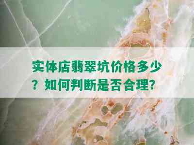 实体店翡翠坑价格多少？如何判断是否合理？