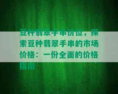 豆种翡翠手串价位，探索豆种翡翠手串的市场价格：一份全面的价格指南