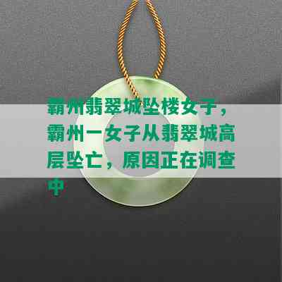 霸州翡翠城坠楼女子，霸州一女子从翡翠城高层坠亡，原因正在调查中