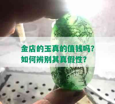 金店的玉真的值钱吗？如何辨别其真假性？