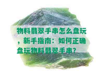 物料翡翠手串怎么盘玩，新手指南：如何正确盘玩物料翡翠手串？