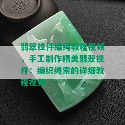 翡翠挂件编绳教程视频，手工制作精美翡翠挂件：编织绳索的详细教程视频