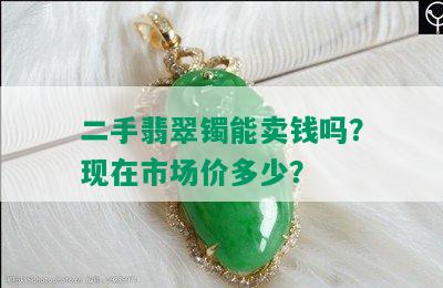 二手翡翠镯能卖钱吗？现在市场价多少？