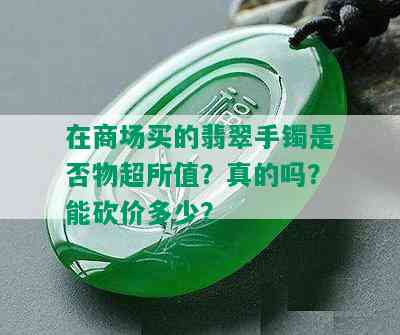 在商场买的翡翠手镯是否物超所值？真的吗？能砍价多少？